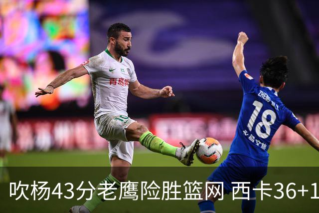 吹杨43分老鹰险胜篮网 西卡36+10猛龙胜步行者